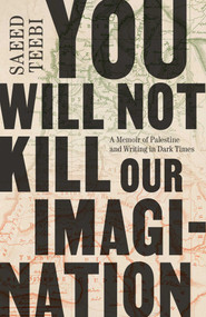 You Will Not Kill Our Imagination (A Memoir of Palestine and Writing in Dark Times) by Saeed Teebi, 9781668084663