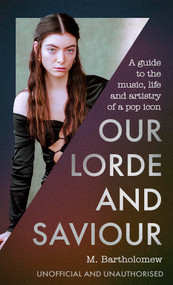 Our Lorde and Saviour (A guide to the music, life and artistry of a pop icon) by M. Bartholomew, 9781408783597