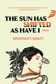 The Sun Has Shifted As Have I: Poems (Poems) by Jonathan T. Bailey, 9798890920362