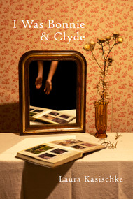 I Was Bonnie and Clyde by Laura Kasischke, 9781556597312