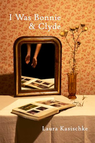 I Was Bonnie and Clyde by Laura Kasischke, 9781556597312