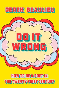 Do It Wrong (How to Be a Poet In the Twenty-First Century) by Derek Beaulieu, 9781998336296