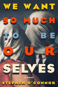 We Want So Much to Be Ourselves by Stephen O'Connor, 9781954276581