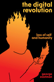 The Digital Revolution (Loss of Self and Humanity) by George H. Eastman, 9781945335655
