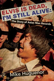 Elvis is Dead, I'm Still Alive (The Story of Asian Man Records) by Mike Huguenor, 9781960988843