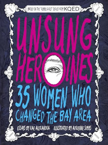 Unsung Heroines (35 Women Who Changed the Bay Area) by Rae Alexandra, Adrienne Simms, 9781931404204