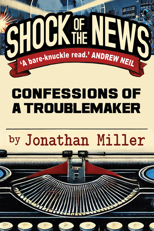 Shock of the News (Confessions of a Murdoch Troublemaker) by Jonathan Miller, 9781783342907