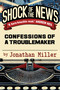 Shock of the News (Confessions of a Murdoch Troublemaker) by Jonathan Miller, 9781783342907