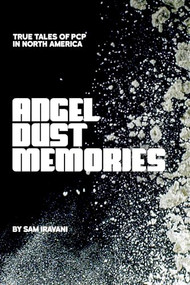 Angel Dust Memories (True Tales of PCP in North America) by Sam Iravani, 9781627311809
