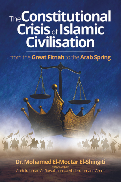 The Constitutional Crisis of Islamic Civilisation (From the Great Fitnah to the Arab Spring) by Mohamed El-Moctar El-Shinqiti, Abdulrahman Al-Ruwaishan, Abderrahmane Amor, 9781847742834