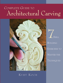 Complete Guide to Architectural Carving (7 Skill Building Exercises to Master the Techniques) by Kurt Koch, 9781565231931