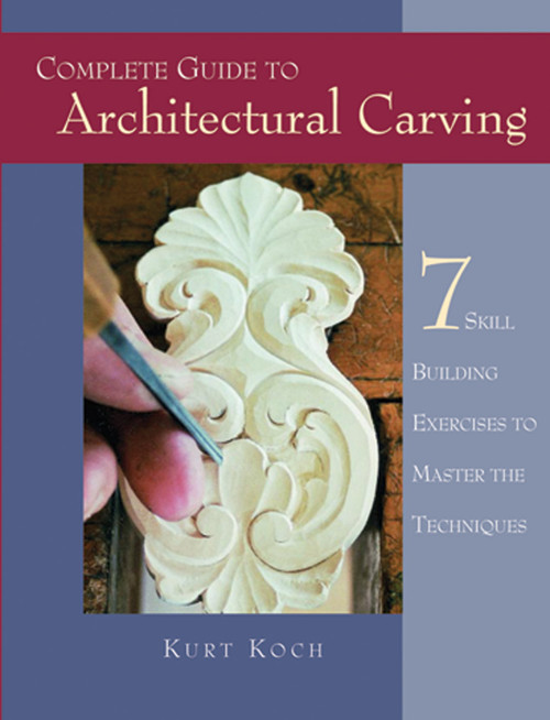 Complete Guide to Architectural Carving (7 Skill Building Exercises to Master the Techniques) by Kurt Koch, 9781565231931