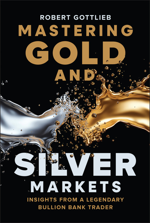 Mastering Gold and Silver Markets (Insights from a Legendary Bullion Bank Trader) by Robert Gottlieb, 9781394380022