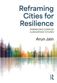 Reframing Cities for Resilience (Embracing Complex & Uncertain Futures) by Arun Jain, 9780367233433
