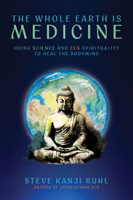 The Whole Earth Is Medicine (Using Science and Zen Spirituality to Heal the Bodymind) by Steve Kanji Ruhl, 9781966608394