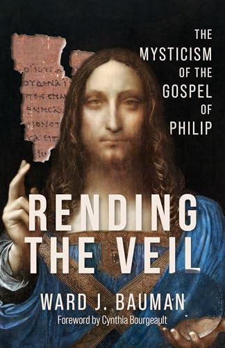Rending the Veil (The Mysticism of the Gospel of Philip) by Ward J. Bauman, Cynthia Bourgeault, 9781966608233