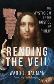 Rending the Veil (The Mysticism of the Gospel of Philip) by Ward J. Bauman, Cynthia Bourgeault, 9781966608233