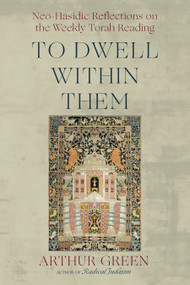 To Dwell Within Them (Neo-Hasidic Reflections on the Weekly Torah Reading) by Arthur Green, 9781966608219