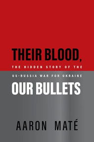Their Blood, Our Bullets (The Hidden Story of the US-Russia War for Ukraine) by Aaron Maté, 9781682194591