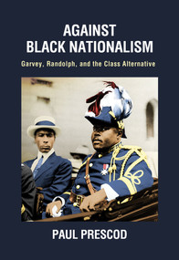 Against Black Nationalism (Garvey, Randolph, and the Class Alternative) by Paul Prescod, 9781682194706