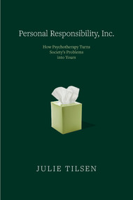 Personal Responsibility, Inc. (How Psychotherapy Turns Society's Problems into Yours) by Julie Tilsen, 9781682194416