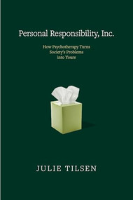 Personal Responsibility, Inc. (How Psychotherapy Turns Society's Problems into Yours) by Julie Tilsen, 9781682194416