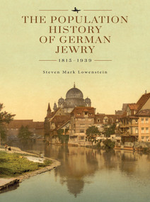 The Population History of German Jewry 1815-1939 (Based on the Collections and Preliminary Research of Prof. Usiel Oscar Schmelz) by Steven Mark Lowenstein, David N. Myers, Michael Berenbaum, 9798897830961