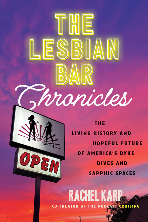 The Lesbian Bar Chronicles (The Living History and Hopeful Future of America's Dyke Dives and Sapphic Spaces) by Rachel Karp, 9780807023440