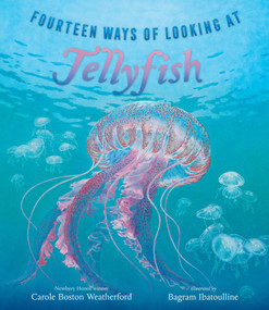 Fourteen Ways of Looking at Jellyfish ((A Picture Book Exploring Ocean Life, Marine Science, and Underwater Wonders for Ages 6-8, Grades K-3)) by Carole Boston Weatherford, Bagram Ibatoulline, 9781536235074
