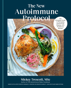 The New Autoimmune Protocol (The Complete Guide to Managing Autoimmune Disease, with 75 Delicious Recipes) by Mickey Trescott MSc, 9780593980835