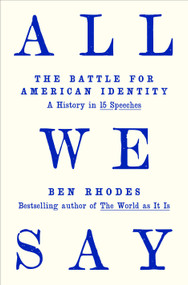 All We Say (The Battle for American Identity: A History in 15 Speeches) by Ben Rhodes, 9780593595121