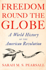 Freedom Round the Globe (A World History of the American Revolution) by Sarah M. S. Pearsall, 9780385548717