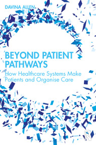 Beyond Patient Pathways (How Healthcare Systems Make Patients and Organise Care) by Davina Allen, 9781032756523