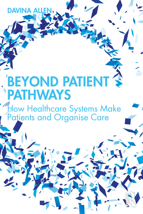 Beyond Patient Pathways (How Healthcare Systems Make Patients and Organise Care) by Davina Allen, 9781032756523