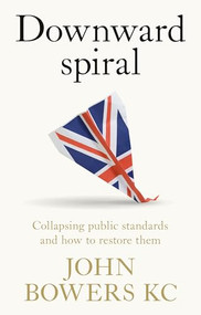 Downward spiral (Collapsing public standards and how to restore them) - 9781526197245 by John Bowers