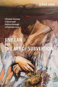 Jiny Lan and the Art of Subversion (Chinese-German Culture and Politics through a Feminist Lens) by Qinna Shen, 9781640142916