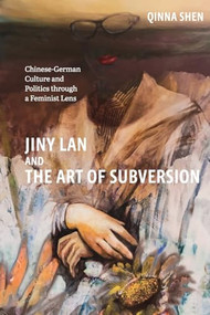 Jiny Lan and the Art of Subversion (Chinese-German Culture and Politics through a Feminist Lens) by Qinna Shen, 9781640142916