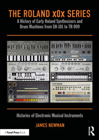 The Roland x0x Series (A History of Early Roland Synthesizers and Drum Machines from SH-101 to TR-909) by James Newman, 9781032449197