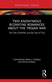 Two Anonymous Byzantine Romances about the Trojan War (The Tale of Achilles and the Tale of Troy) by Adam J. Goldwyn, Dimitra Kokkini, 9781032980775
