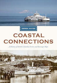 Coastal Connections (A History of British Columbia Ferries and Passenger Ships) by Derek Hayes, 9781998526383