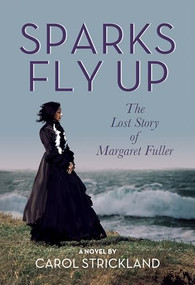 Sparks Fly Up: The Lost Story of Margaret Fuller (A Novel) by Carol Strickland, 9781632261687