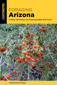 Foraging Arizona (Finding, Identifying, and Preparing Edible Wild Foods in Arizona) by Christopher Nyerges, 9781493089550