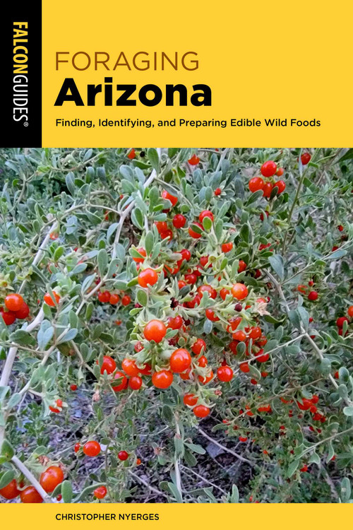 Foraging Arizona (Finding, Identifying, and Preparing Edible Wild Foods in Arizona) by Christopher Nyerges, 9781493089550