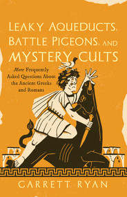 Leaky Aqueducts, Battle Pigeons, and Mystery Cults (More Frequently Asked Questions About the Ancient Greeks and Romans) by Garrett Ryan, 9781493090600