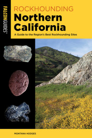 Rockhounding Northern California (A Guide to the Region's Best Rockhounding Sites) by Montana Hodges, 9781493090662