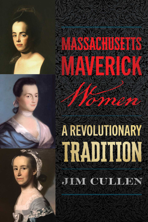 Massachusetts Maverick Women (A Revolutionary Tradition) by Jim Cullen, 9781493091645