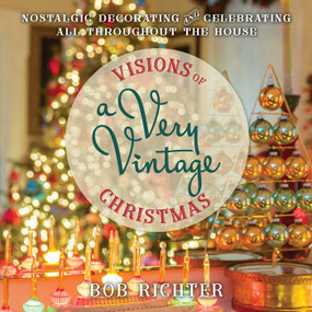 Visions of a Very Vintage Christmas (Nostalgic Decorating and Celebrating All Throughout the House) by Bob Richter, 9781493092567