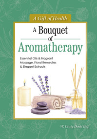 A Bouquet of Aromatherapy (Essential Oils & Fragrant Massage, Floral Remedies & Elegant Extracts) by W. Craig Dodd Esq., 9781504801539