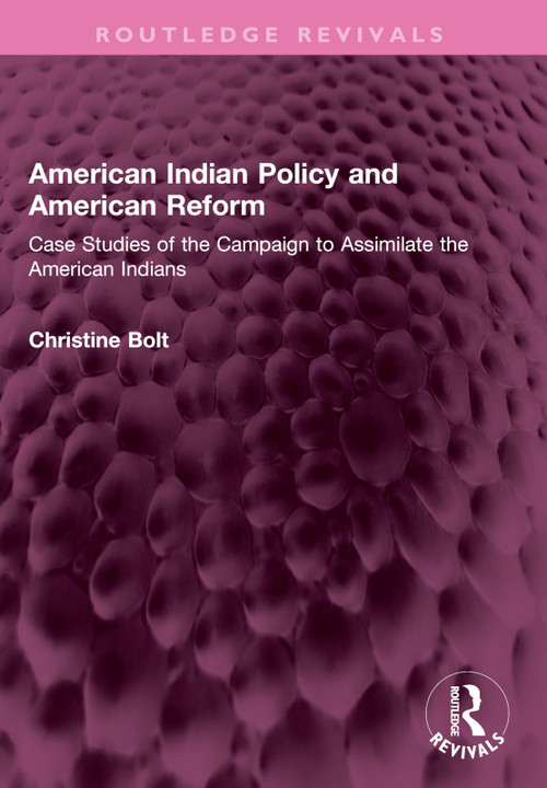 American Indian Policy and American Reform (Case Studies of the Campaign to Assimilate the American Indians) by Christine Bolt, 9781032606750