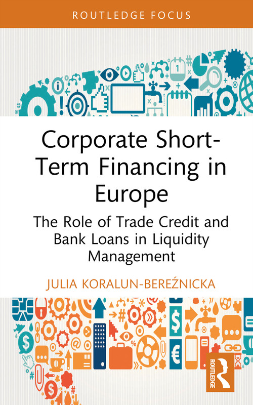 Corporate Short-Term Financing in Europe (The Role of Trade Credit and Bank Loans in Liquidity Management) by Julia Koralun-Bereźnicka, 9781041171034